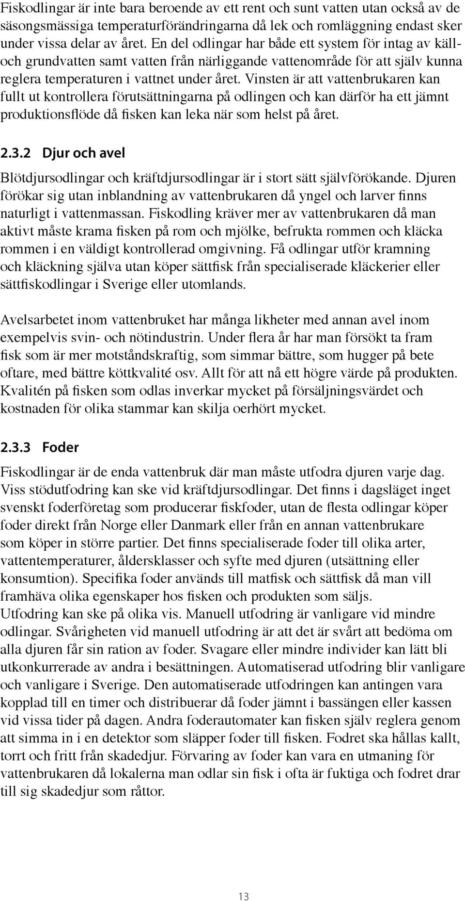Vinsten är att vattenbrukaren kan fullt ut kontrollera förutsättningarna på odlingen och kan därför ha ett jämnt produktionsflöde då fisken kan leka när som helst på året. 2.3.