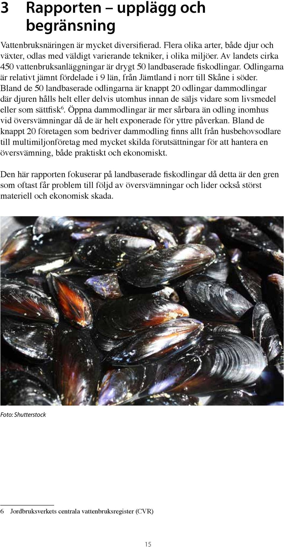 Bland de 50 landbaserade odlingarna är knappt 20 odlingar dammodlingar där djuren hålls helt eller delvis utomhus innan de säljs vidare som livsmedel eller som sättfisk 6.