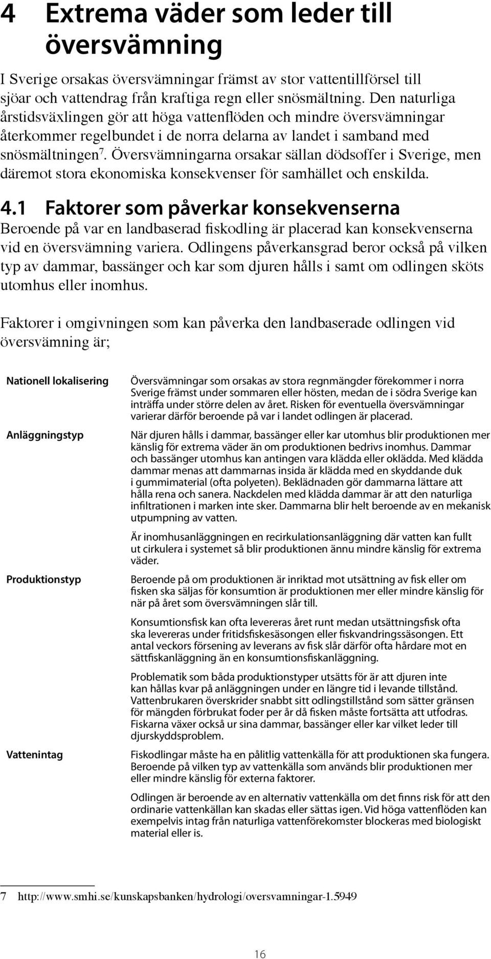 Översvämningarna orsakar sällan dödsoffer i Sverige, men däremot stora ekonomiska konsekvenser för samhället och enskilda. 4.