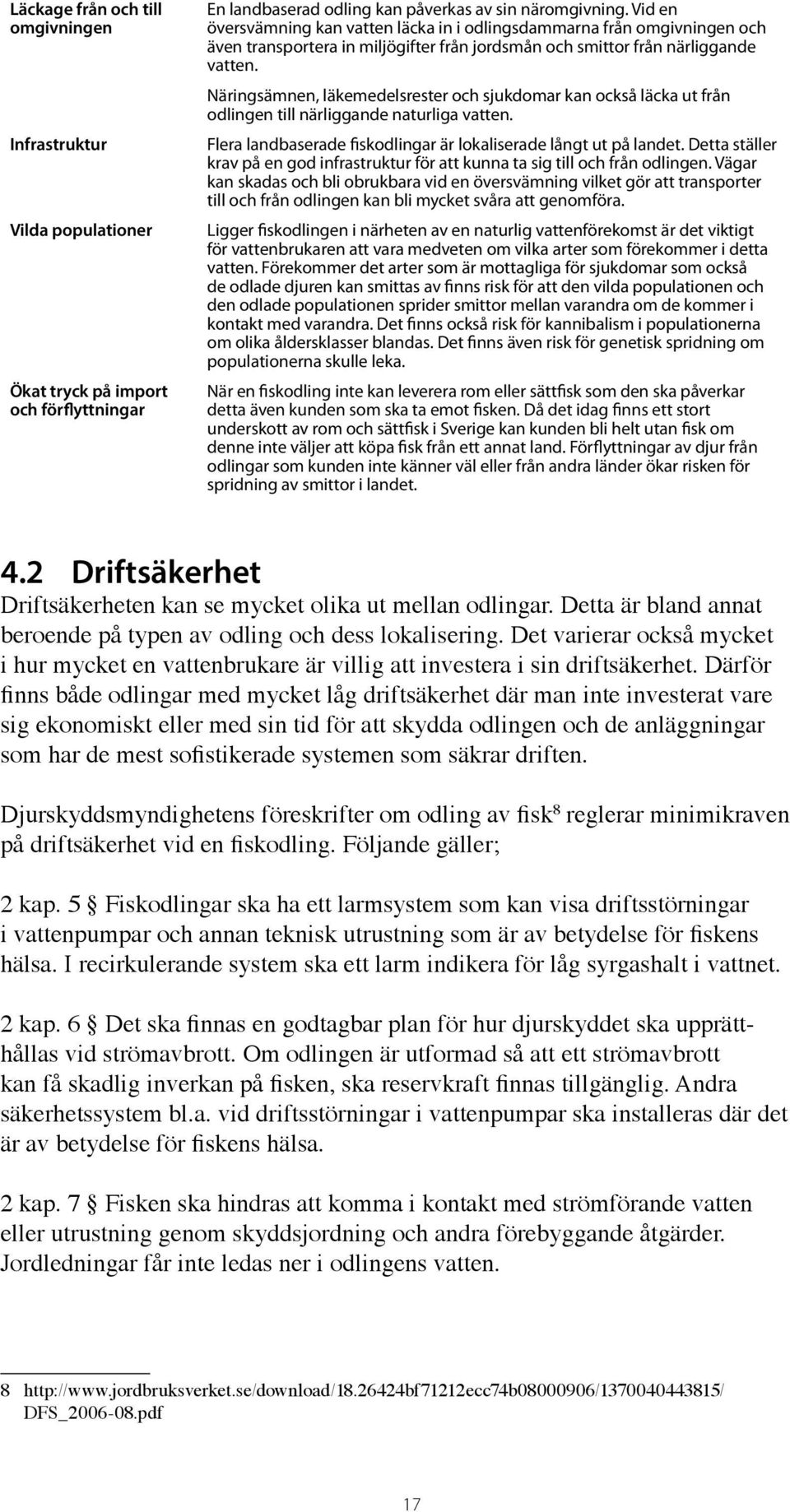 Näringsämnen, läkemedelsrester och sjukdomar kan också läcka ut från odlingen till närliggande naturliga vatten. Flera landbaserade fiskodlingar är lokaliserade långt ut på landet.