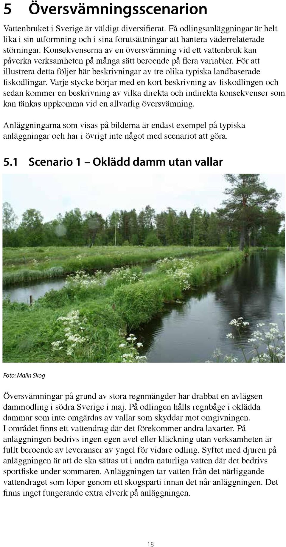 För att illustrera detta följer här beskrivningar av tre olika typiska landbaserade fiskodlingar.