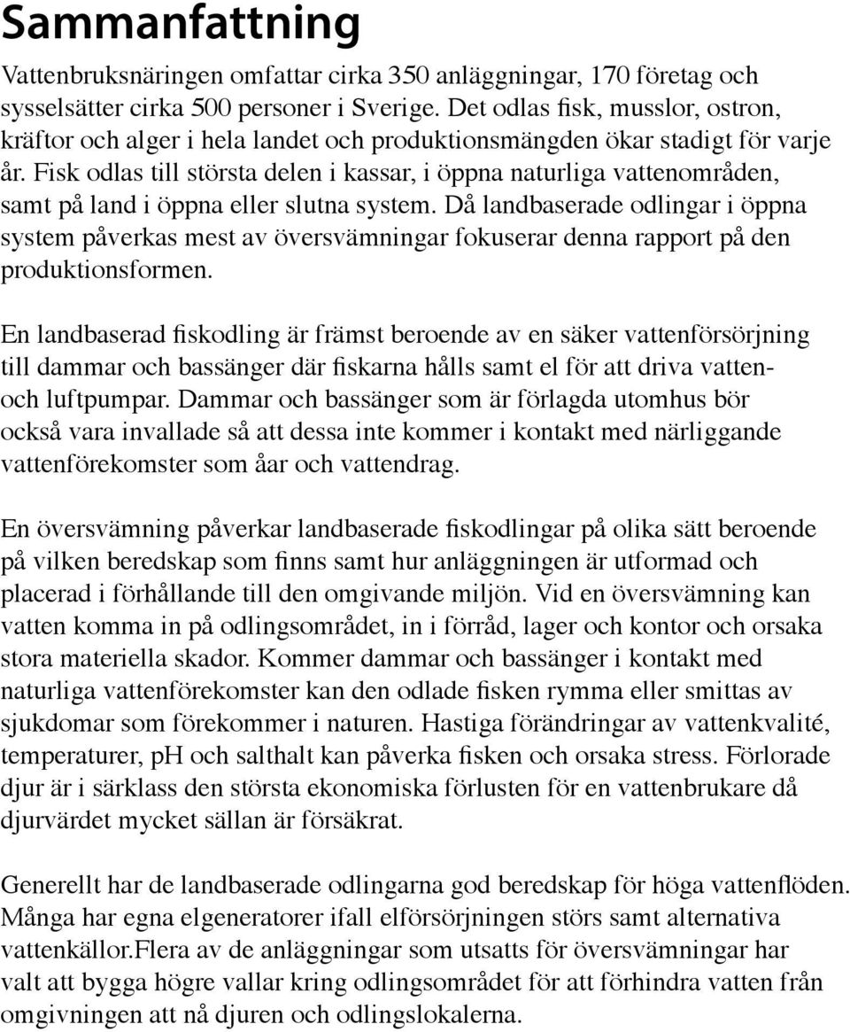Fisk odlas till största delen i kassar, i öppna naturliga vattenområden, samt på land i öppna eller slutna system.