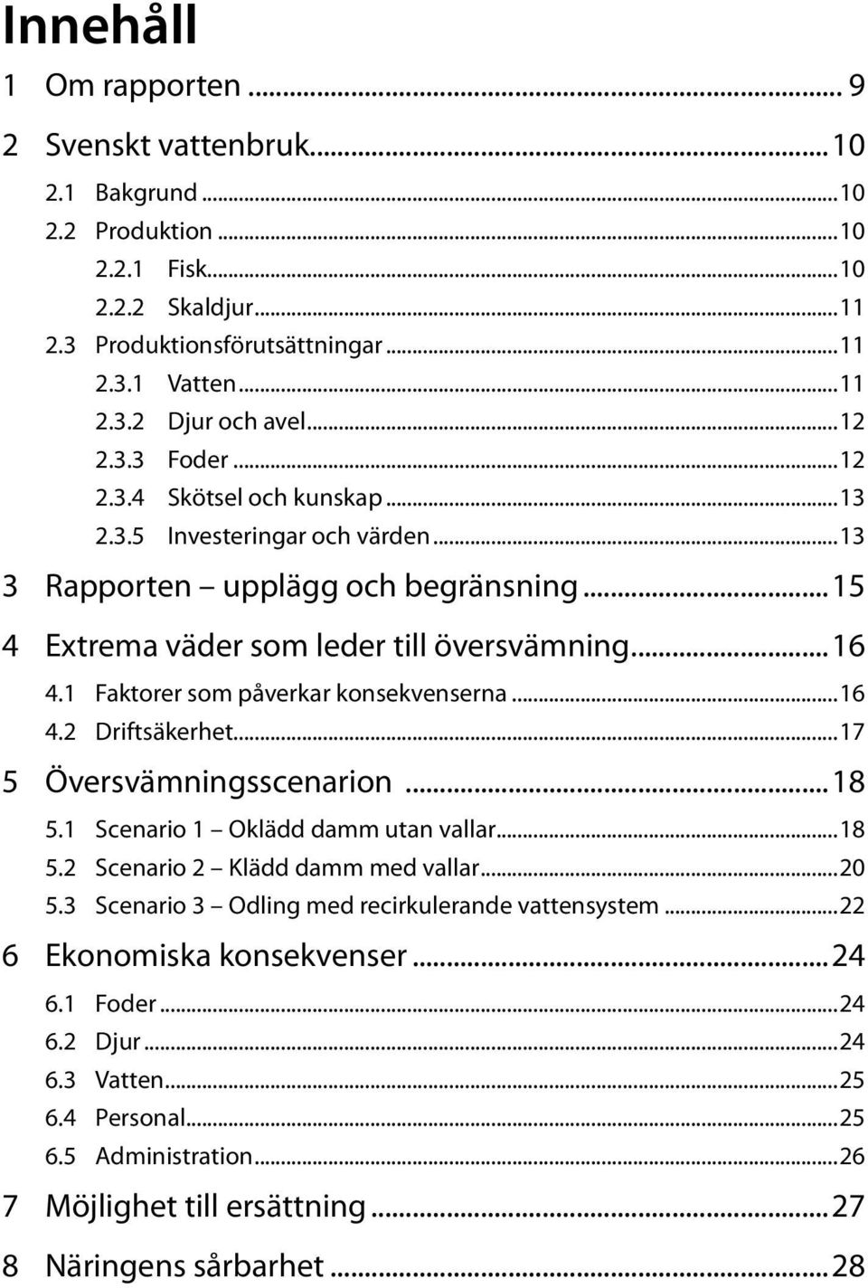 1 Faktorer som påverkar konsekvenserna...16 4.2 Driftsäkerhet...17 5 Översvämningsscenarion...18 5.1 Scenario 1 Oklädd damm utan vallar...18 5.2 Scenario 2 Klädd damm med vallar...20 5.