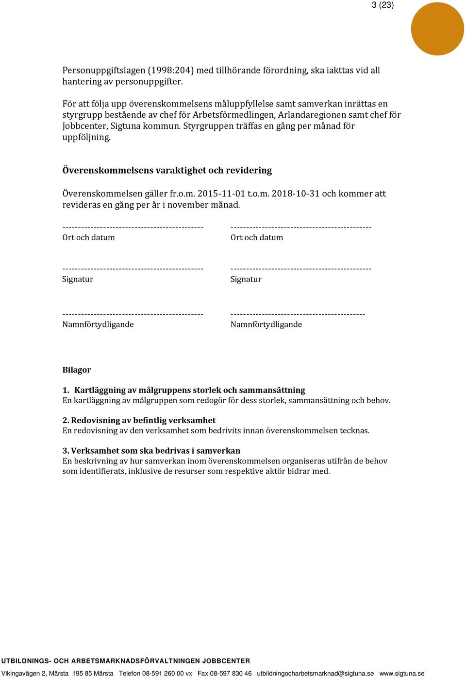 Styrgruppen träffas en gång per månad för uppföljning. Överenskommelsens varaktighet och revidering Överenskommelsen gäller fr.o.m. 2015-11-01 t.o.m. 2018-10-31 och kommer att revideras en gång per år i november månad.
