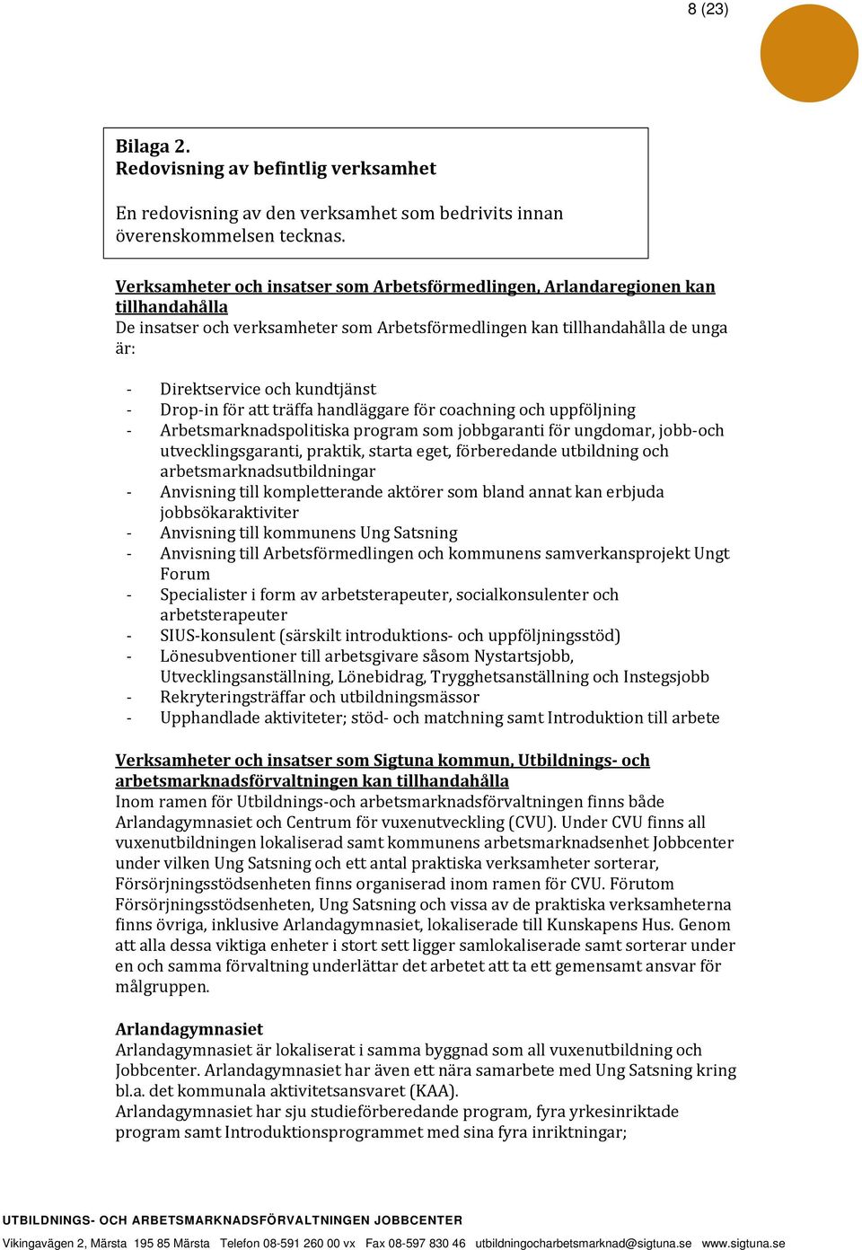 - Drop-in för att träffa handläggare för coachning och uppföljning - Arbetsmarknadspolitiska program som jobbgaranti för ungdomar, jobb-och utvecklingsgaranti, praktik, starta eget, förberedande