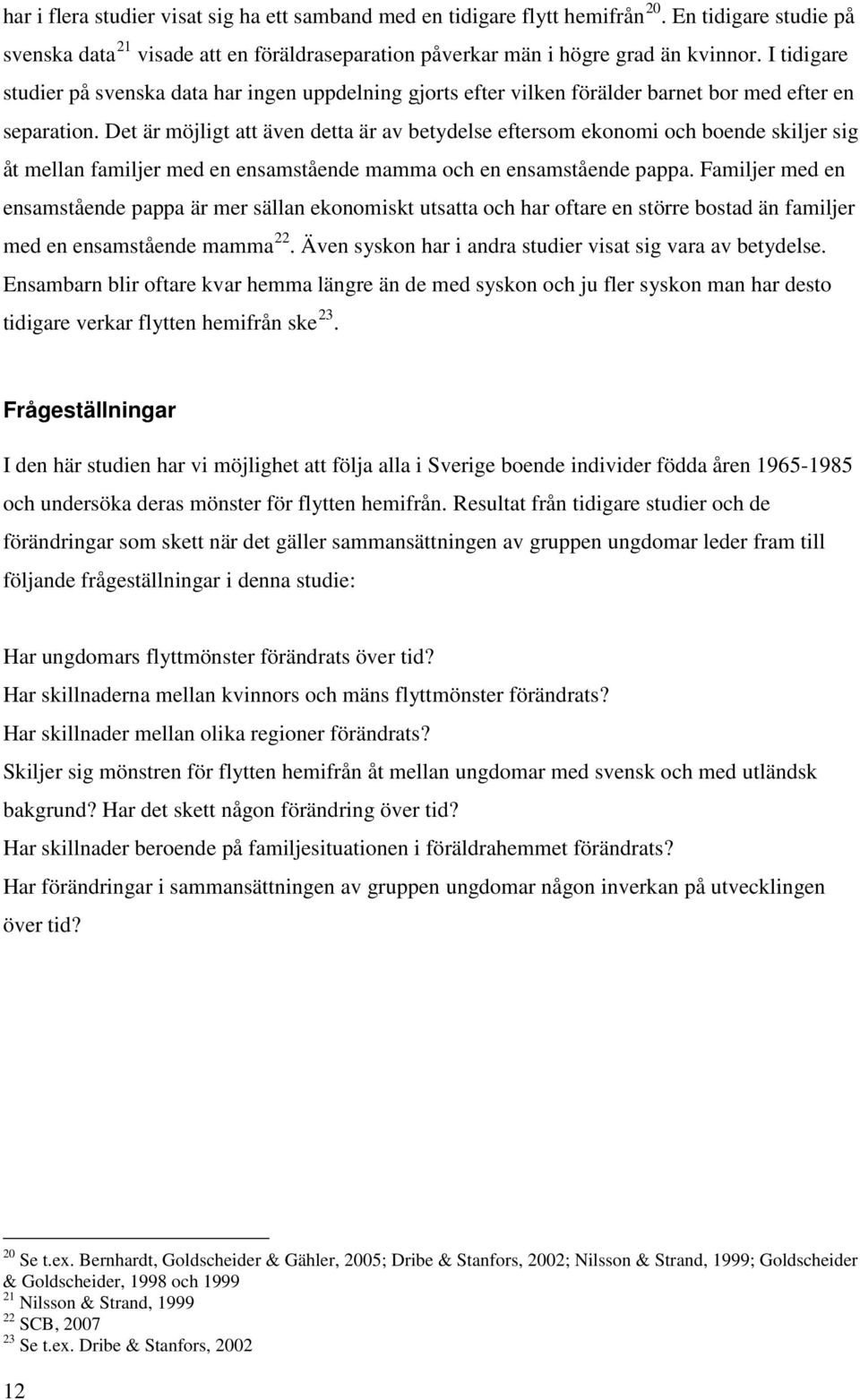 Det är möjligt att även detta är av betydelse eftersom ekonomi och boende skiljer sig åt mellan familjer med en ensamstående mamma och en ensamstående pappa.