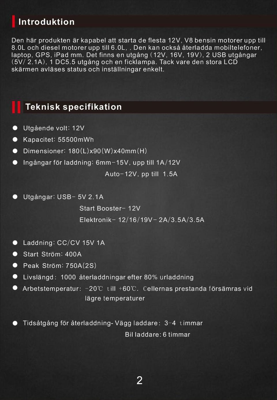 Teknisk specifikation Utgående volt: 12V Kapacitet: 55500mWh Dimensioner: 180( L) x90( W) x40mm( H) Ingångar för laddning: 6mm- 15V, upp till 1A/ 12V Auto-12V, pp till 1.5A Utgångar: USB- 5V 2.