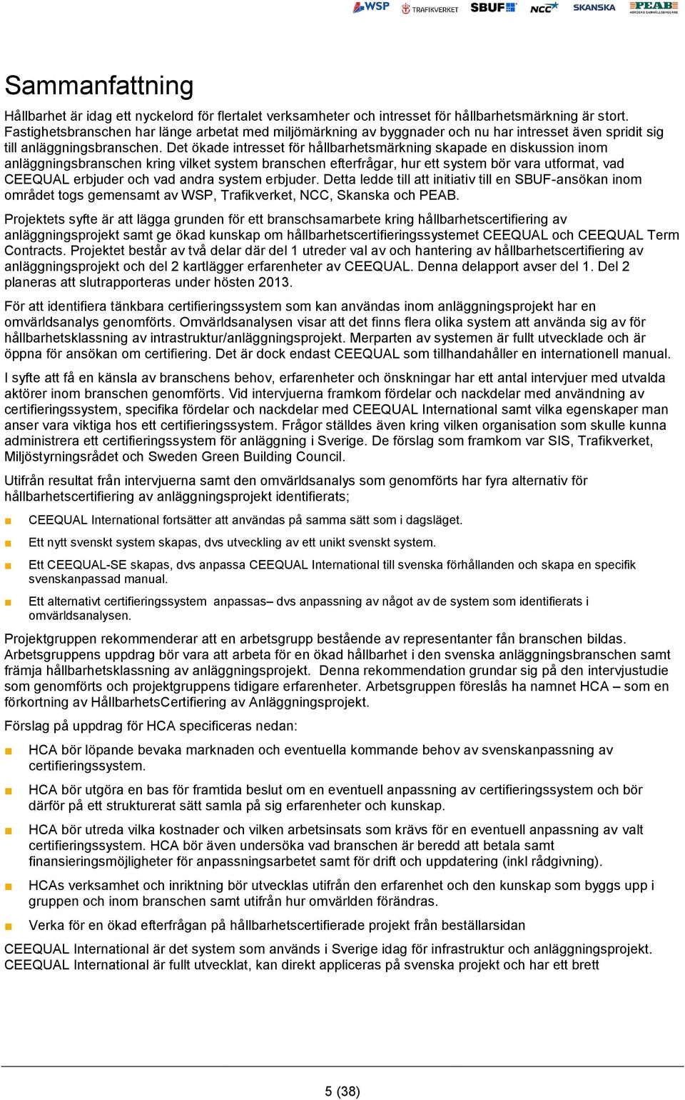 Det ökade intresset för hållbarhetsmärkning skapade en diskussion inom anläggningsbranschen kring vilket system branschen efterfrågar, hur ett system bör vara utformat, vad CEEQUAL erbjuder och vad