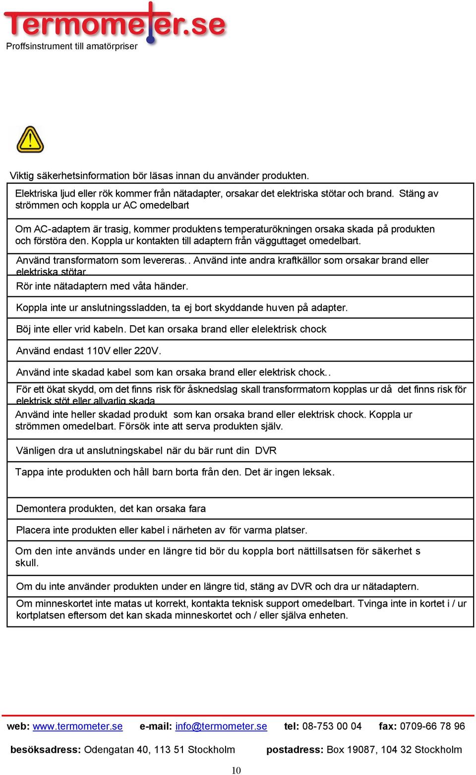 Koppla ur kontakten till adaptern från vägguttaget omedelbart. Använd transformatorn som levereras.. Använd inte andra kraftkällor som orsakar brand eller elektriska stötar.