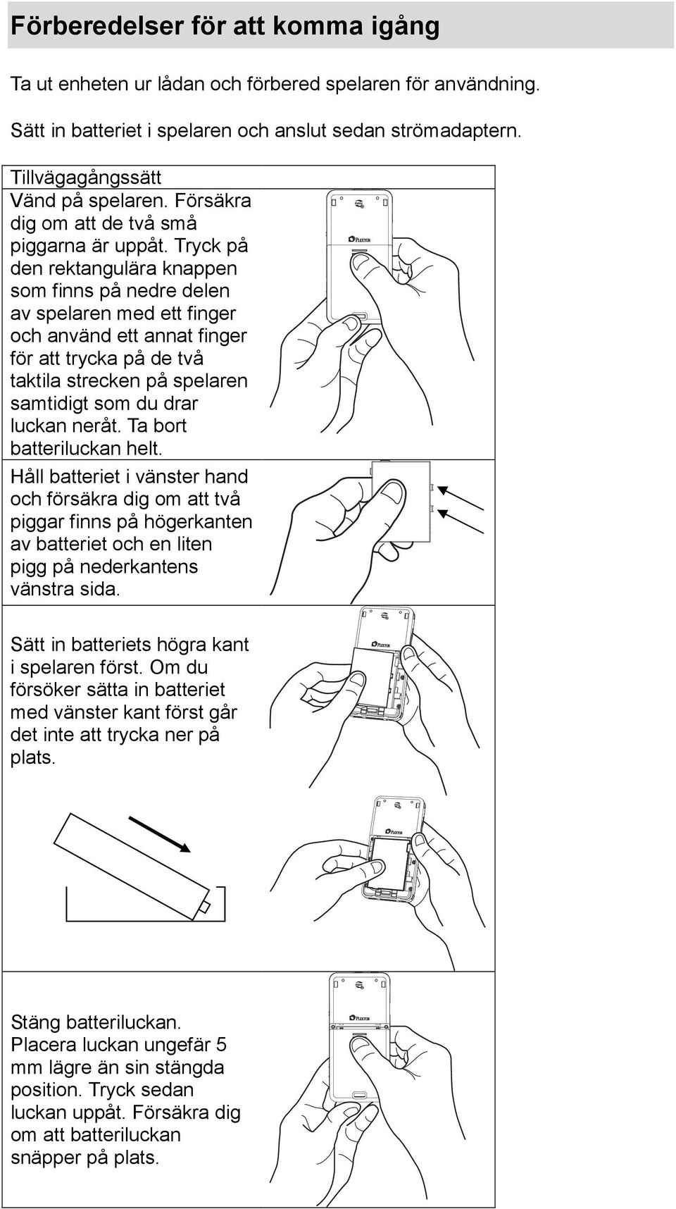 Tryck på den rektangulära knappen som finns på nedre delen av spelaren med ett finger och använd ett annat finger för att trycka på de två taktila strecken på spelaren samtidigt som du drar luckan