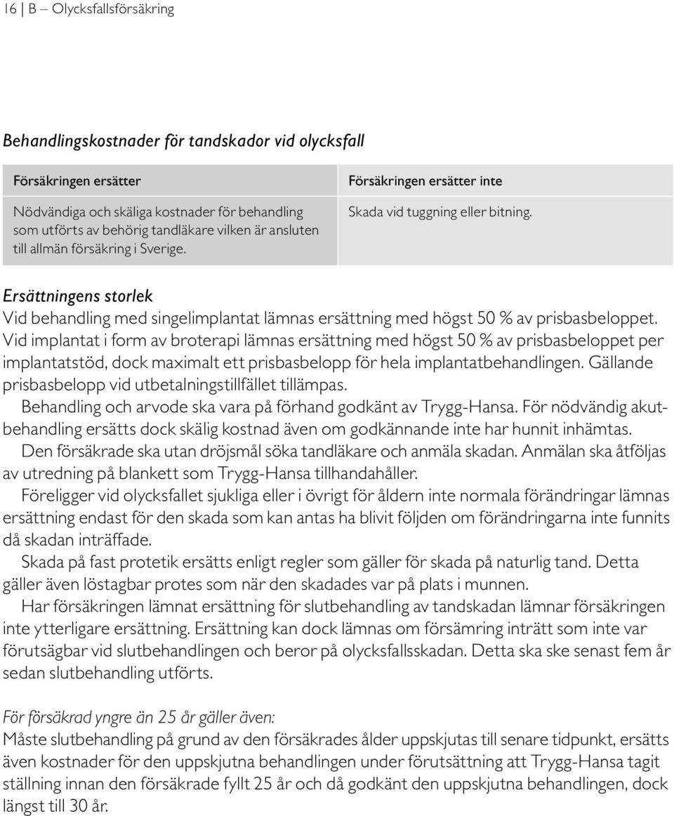 Ersättningens storlek Vid behandling med singelimplantat lämnas ersättning med högst 50 % av prisbasbeloppet.