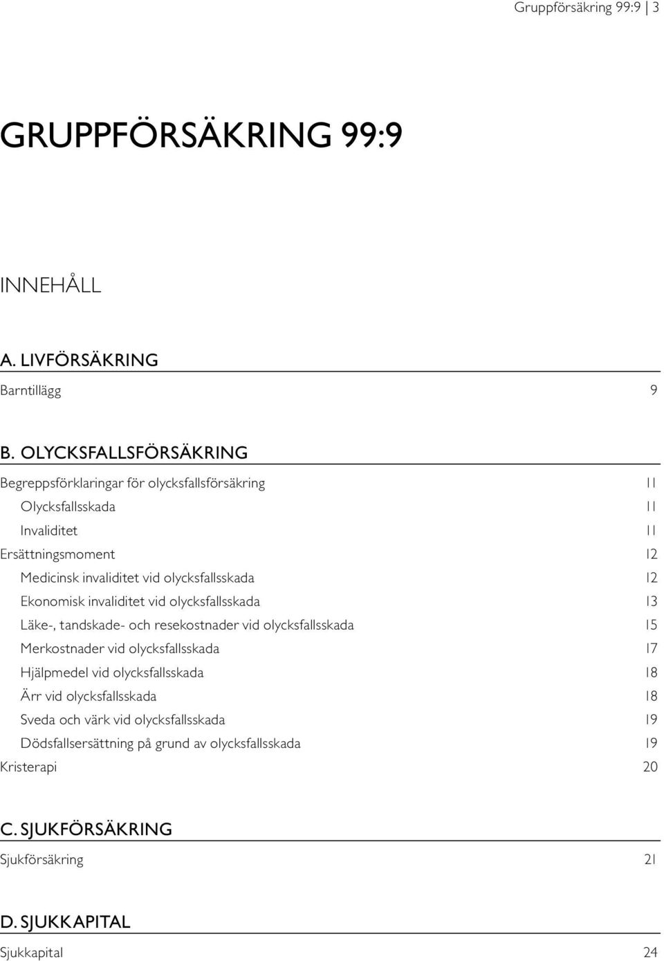 olycksfallsskada 12 Ekonomisk invaliditet vid olycksfallsskada 13 Läke-, tandskade- och resekostnader vid olycksfallsskada 15 Merkostnader vid olycksfallsskada