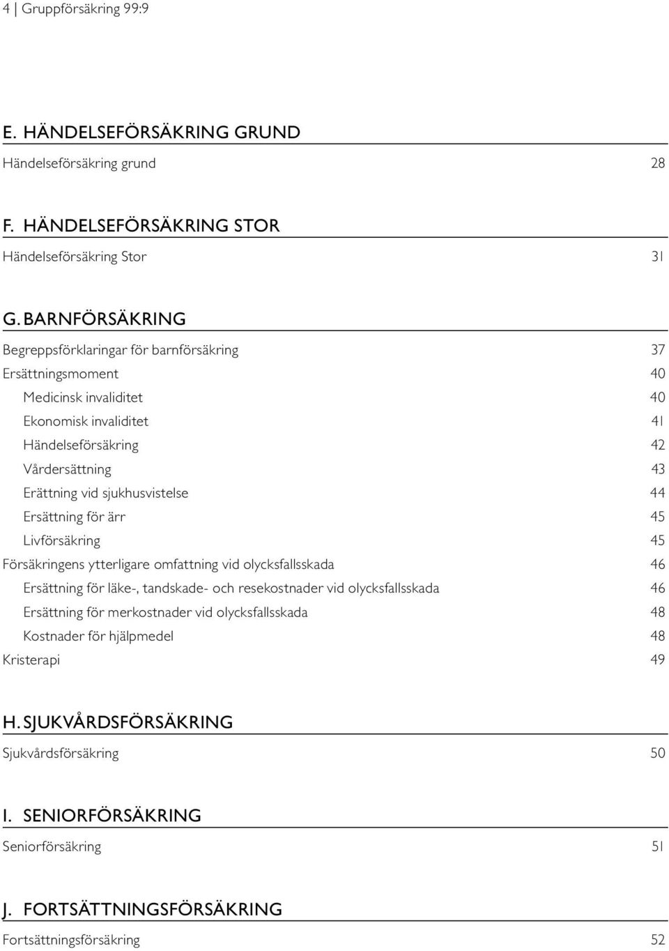 sjukhusvistelse 44 Ersättning för ärr 45 Livförsäkring 45 Försäkringens ytterligare omfattning vid olycksfallsskada 46 Ersättning för läke-, tandskade- och resekostnader vid