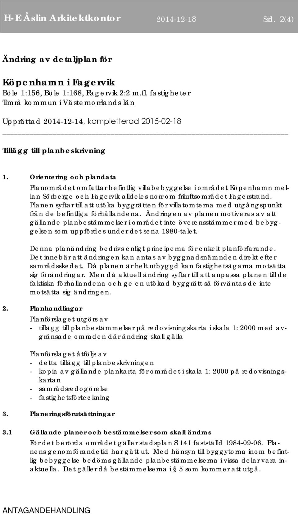 Orientering och plandata Planområdet omfattar befintlig villabebyggelse i området Köpenhamn mellan Sörberge och Fagervik alldeles norr om friluftsområdet Fagerstrand.