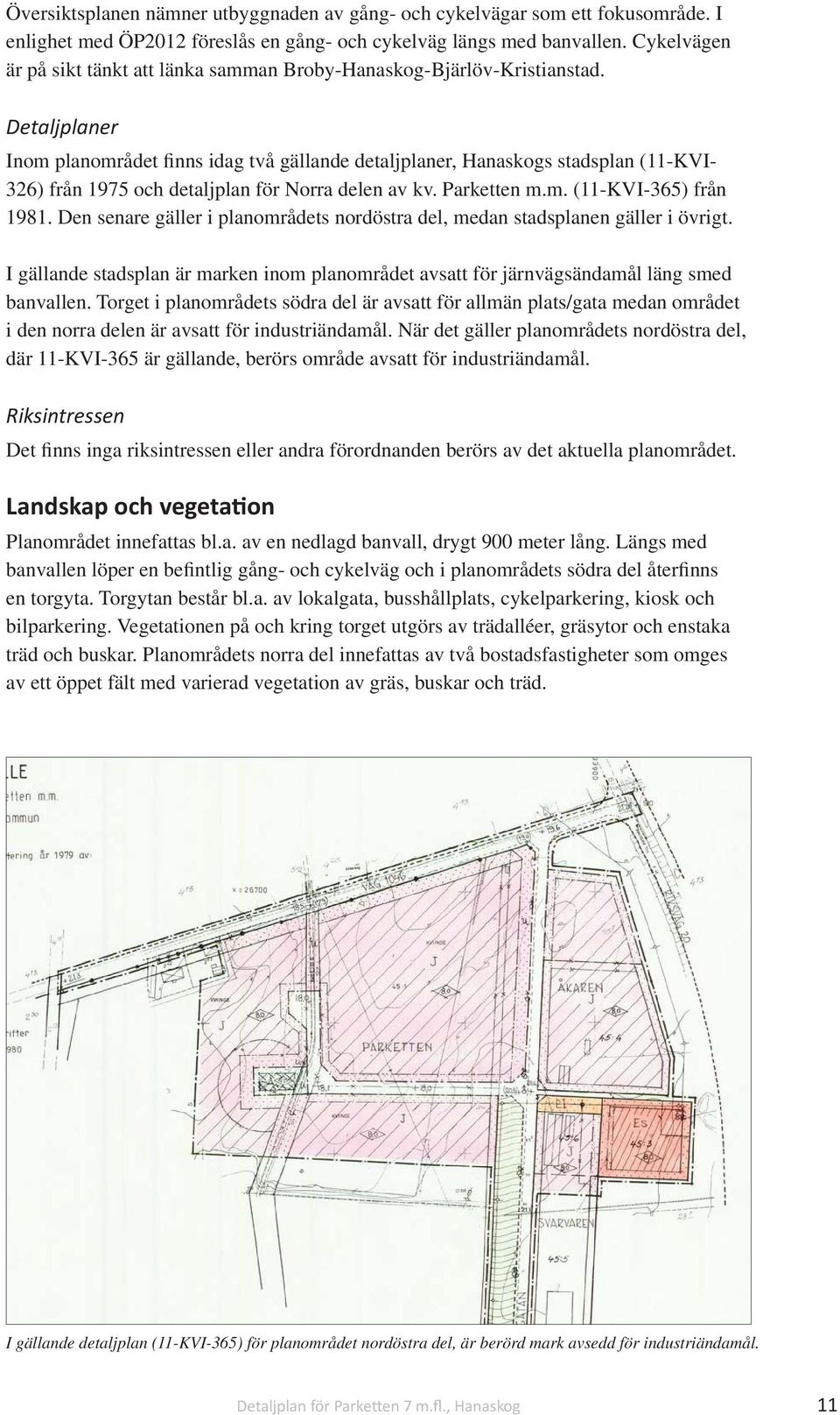 Detaljplaner Inom planområdet finns idag två gällande detaljplaner, Hanaskogs stadsplan (11-KVI- 326) från 1975 och detaljplan för Norra delen av kv. Parketten m.m. (11-KVI-365) från 1981.