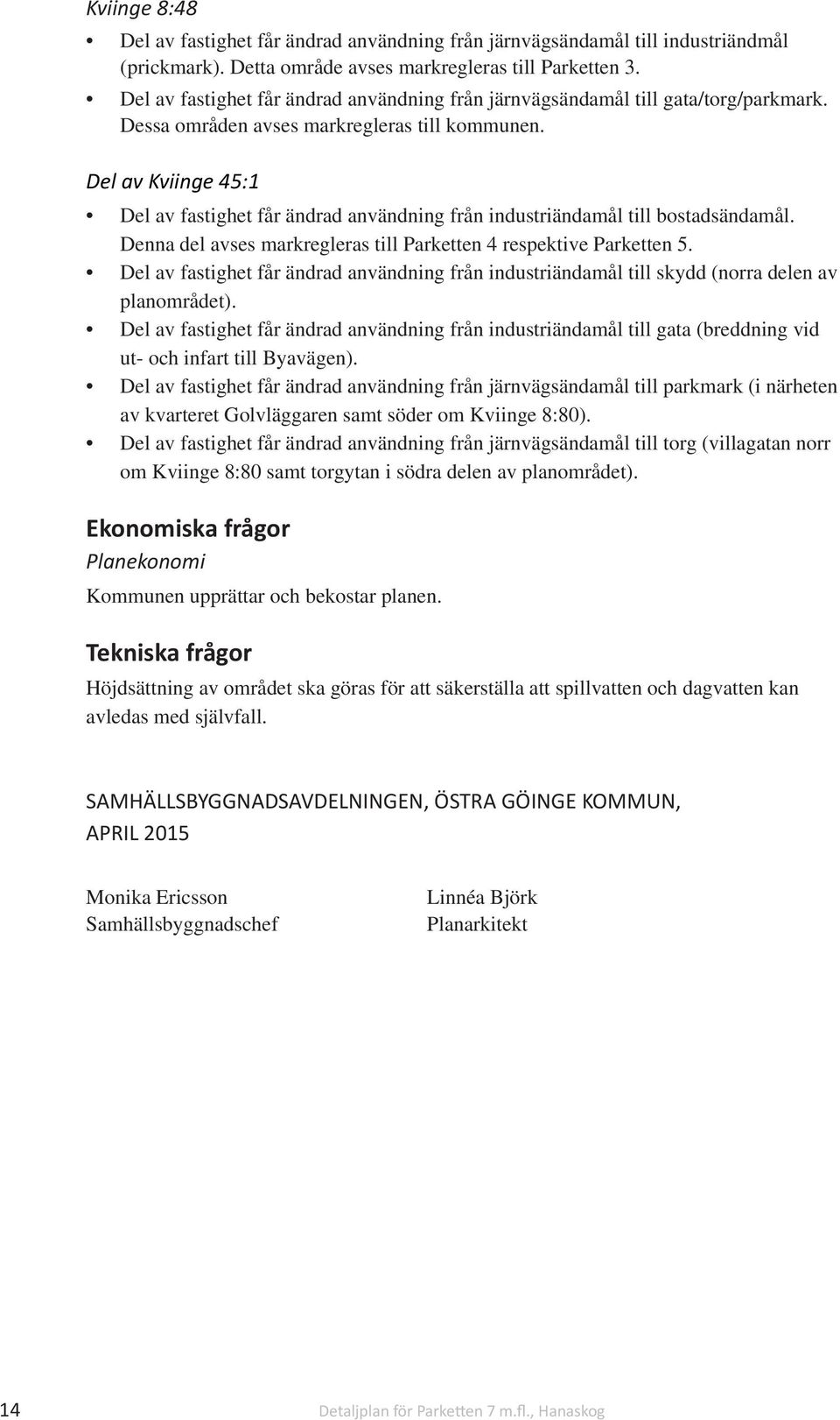 Del av Kviinge 45:1 Del av fastighet får ändrad användning från industriändamål till bostadsändamål. Denna del avses markregleras till Parketten 4 respektive Parketten 5.