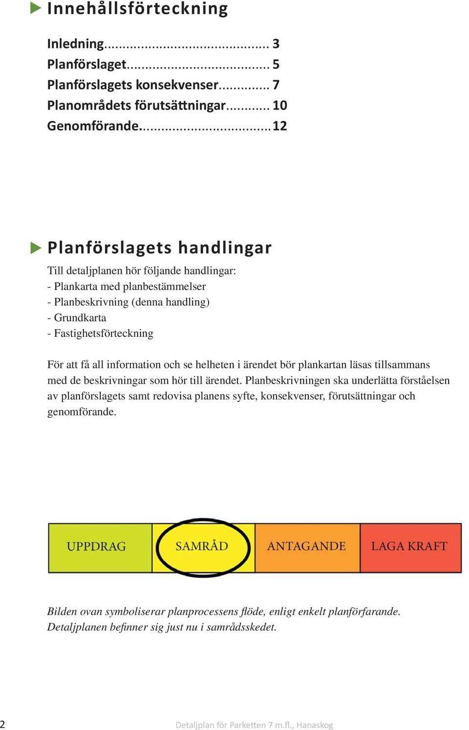 få all information och se helheten i ärendet bör plankartan läsas tillsammans med de beskrivningar som hör till ärendet.