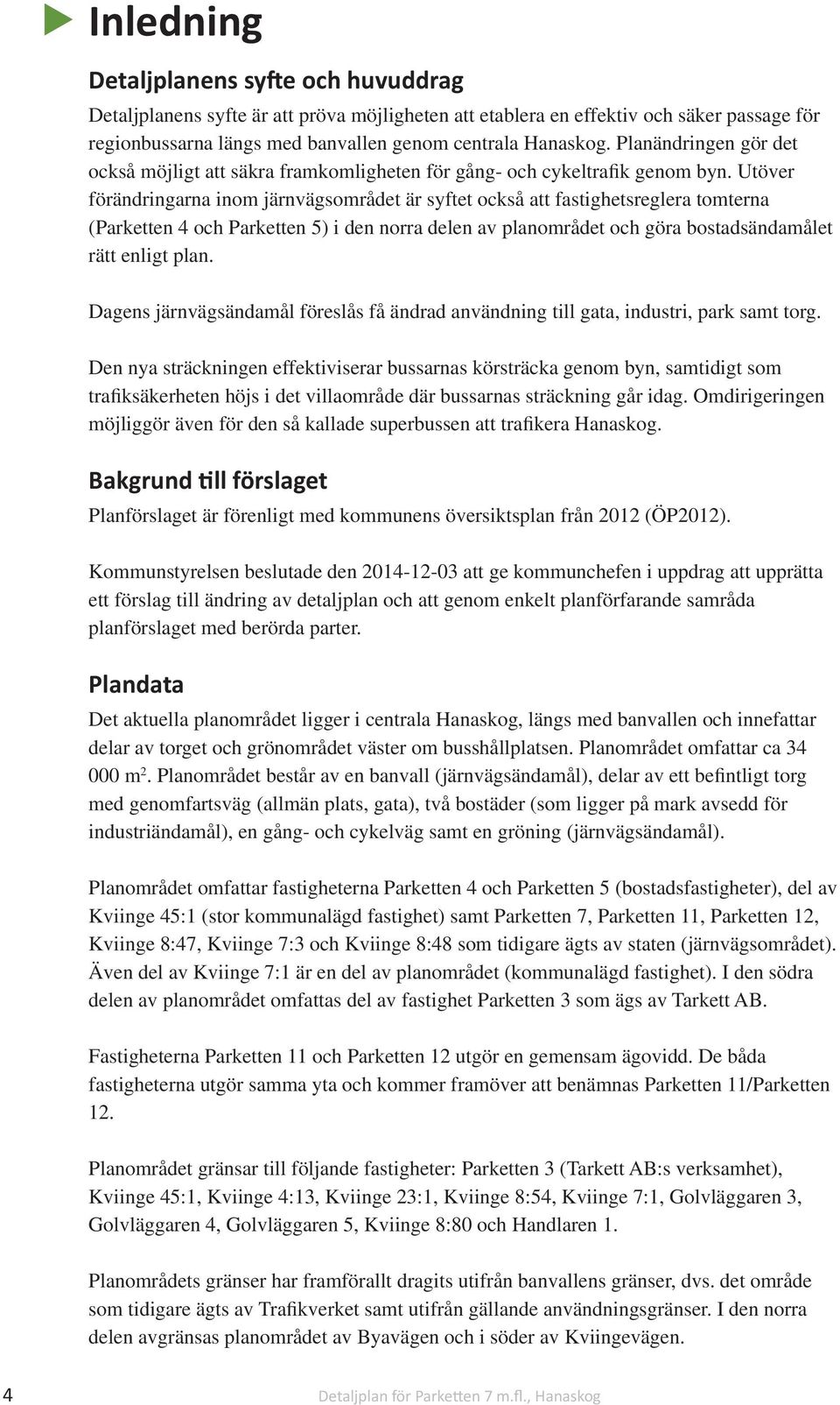 Utöver förändringarna inom järnvägsområdet är syftet också att fastighetsreglera tomterna (Parketten 4 och Parketten 5) i den norra delen av planområdet och göra bostadsändamålet rätt enligt plan.