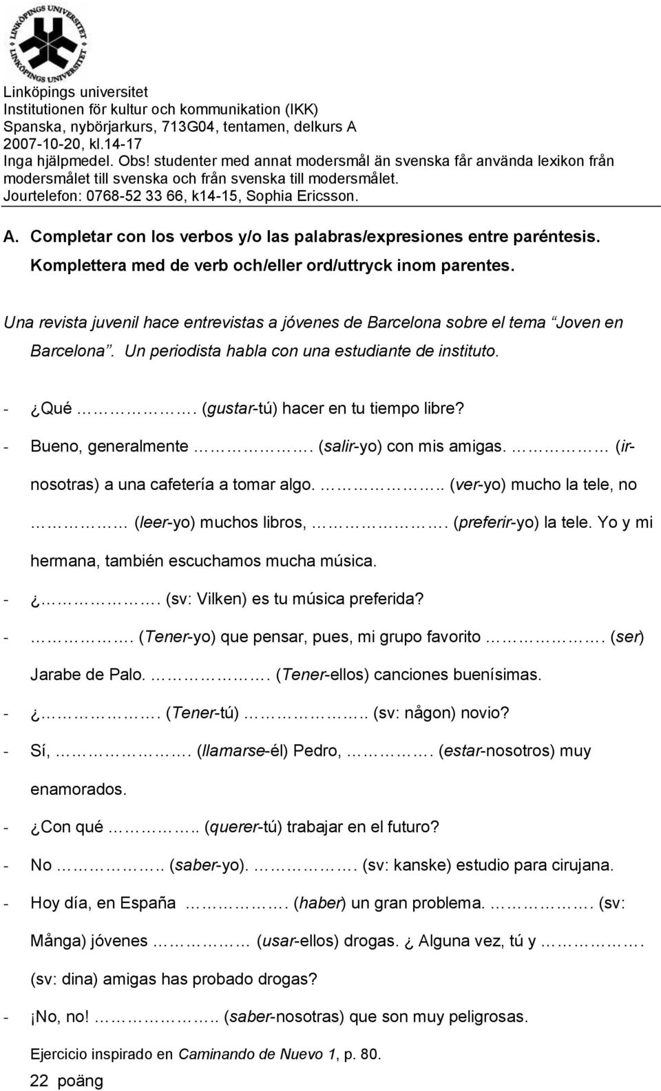 Completar con los verbos y/o las palabras/expresiones entre paréntesis. Komplettera med de verb och/eller ord/uttryck inom parentes.