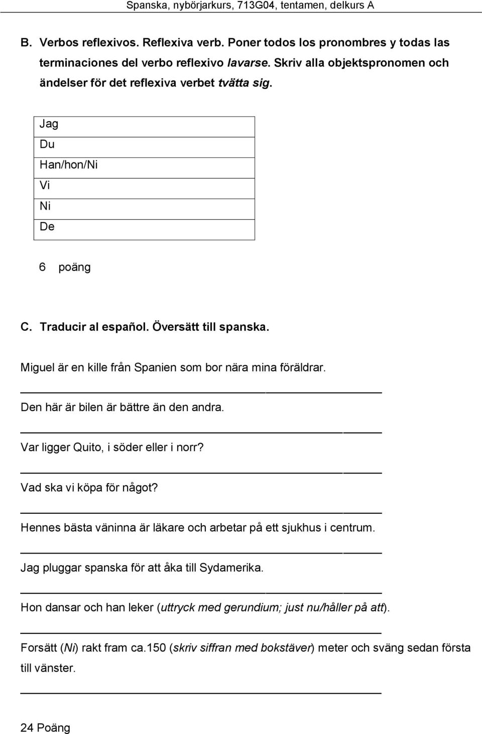 Miguel är en kille från Spanien som bor nära mina föräldrar. Den här är bilen är bättre än den andra. Var ligger Quito, i söder eller i norr? Vad ska vi köpa för något?