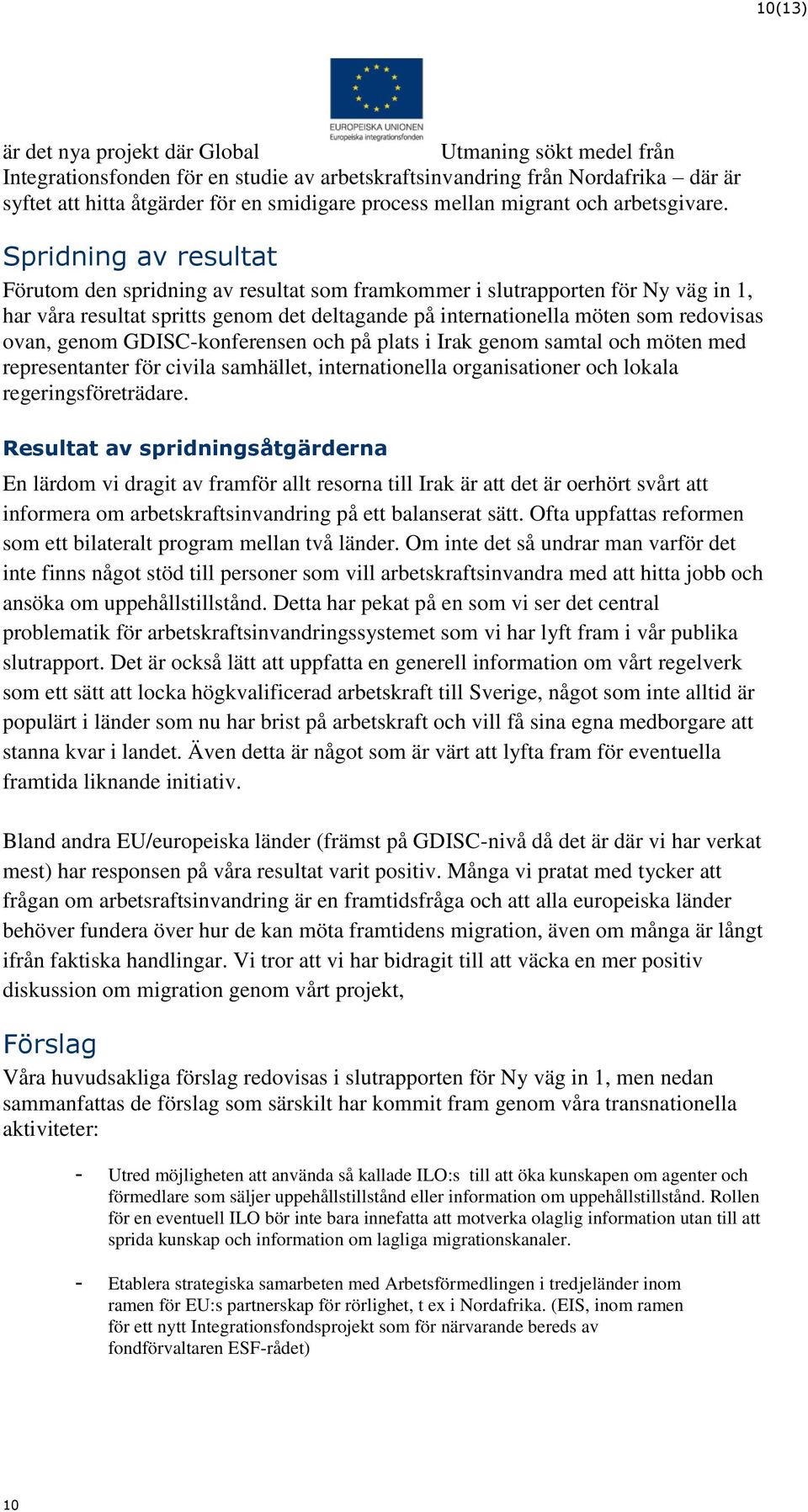 Spridning av resultat Förutom den spridning av resultat som framkommer i slutrapporten för Ny väg in 1, har våra resultat spritts genom det deltagande på internationella möten som redovisas ovan,