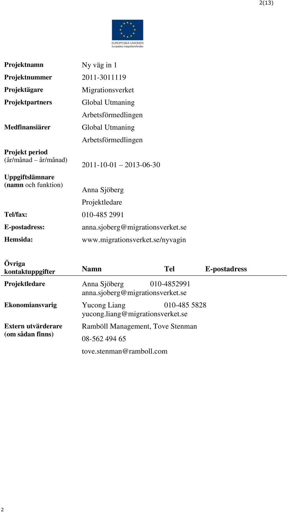 Hemsida: anna.sjoberg@migrationsverket.se www.migrationsverket.se/nyvagin Övriga kontaktuppgifter Namn Tel E-postadress Projektledare Anna Sjöberg 010-4852991 anna.