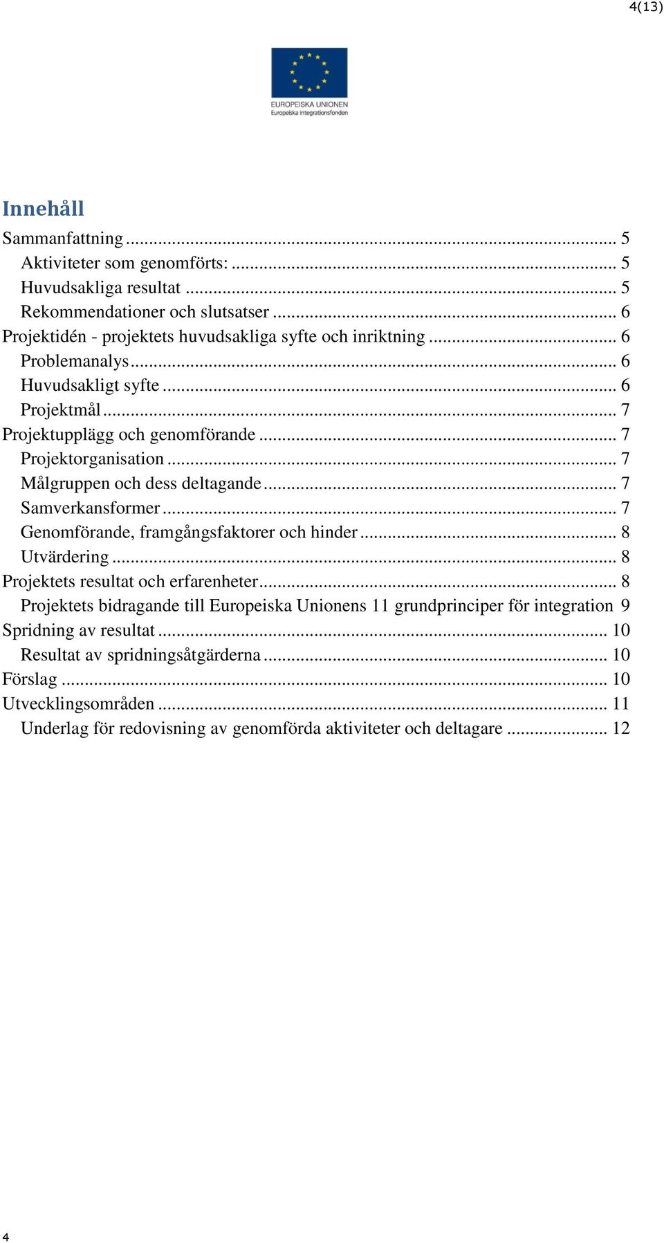 .. 7 Målgruppen och dess deltagande... 7 Samverkansformer... 7 Genomförande, framgångsfaktorer och hinder... 8 Utvärdering... 8 Projektets resultat och erfarenheter.