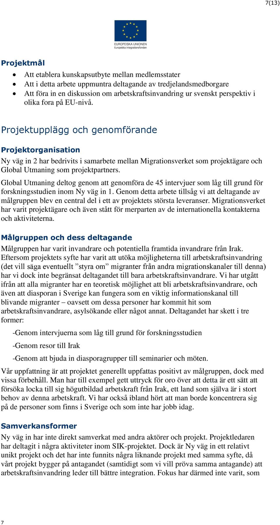 Projektupplägg och genomförande Projektorganisation Ny väg in 2 har bedrivits i samarbete mellan Migrationsverket som projektägare och Global Utmaning som projektpartners.