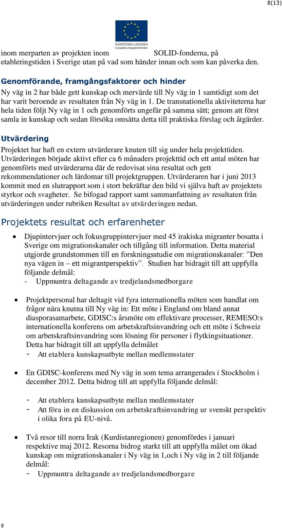 De transnationella aktiviteterna har hela tiden följt Ny väg in 1 och genomförts ungefär på samma sätt; genom att först samla in kunskap och sedan försöka omsätta detta till praktiska förslag och
