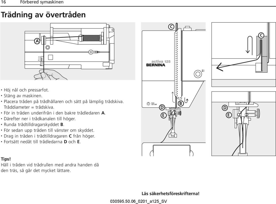 Därefter ner i trådkanalen till höger. Runda trådtilldragarskyddet B. För sedan upp tråden till vänster om skyddet.