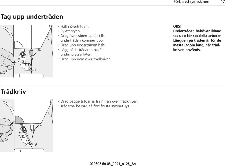 Lägg båda trådarna bakåt under pressarfoten. Drag upp dem över trådkniven. OBS!