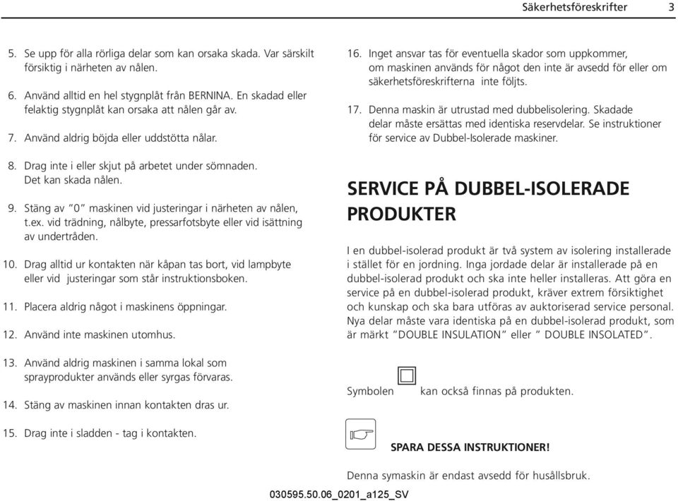 Stäng av 0 maskinen vid justeringar i närheten av nålen, t.ex. vid trädning, nålbyte, pressarfotsbyte eller vid isättning av undertråden. 10.