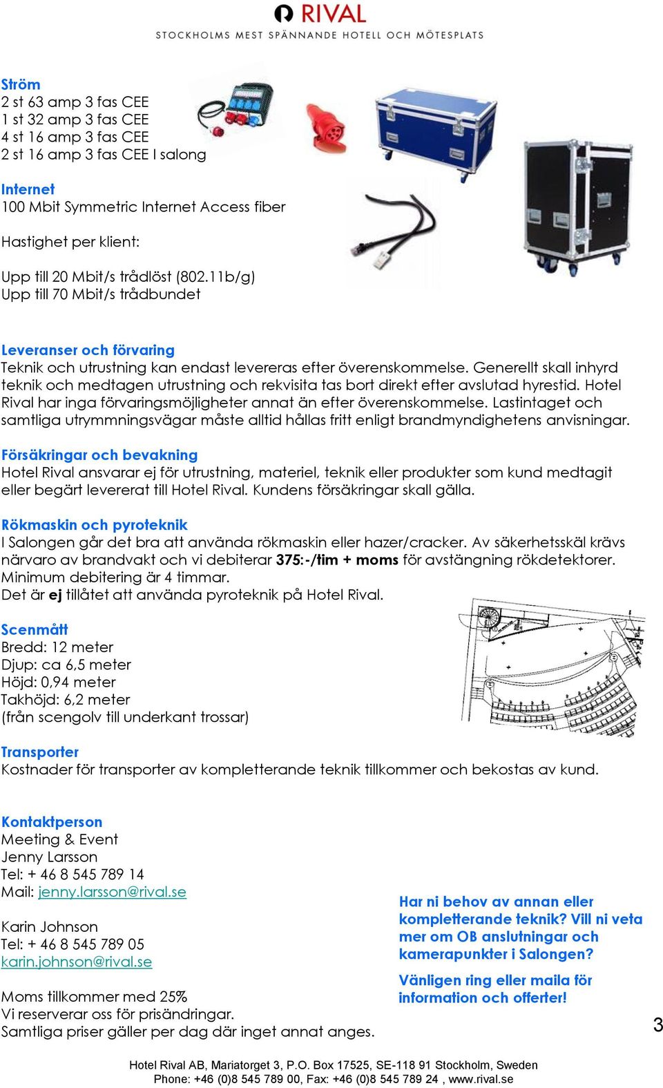 Generellt skall inhyrd teknik och medtagen utrustning och rekvisita tas bort direkt efter avslutad hyrestid. Hotel Rival har inga förvaringsmöjligheter annat än efter överenskommelse.