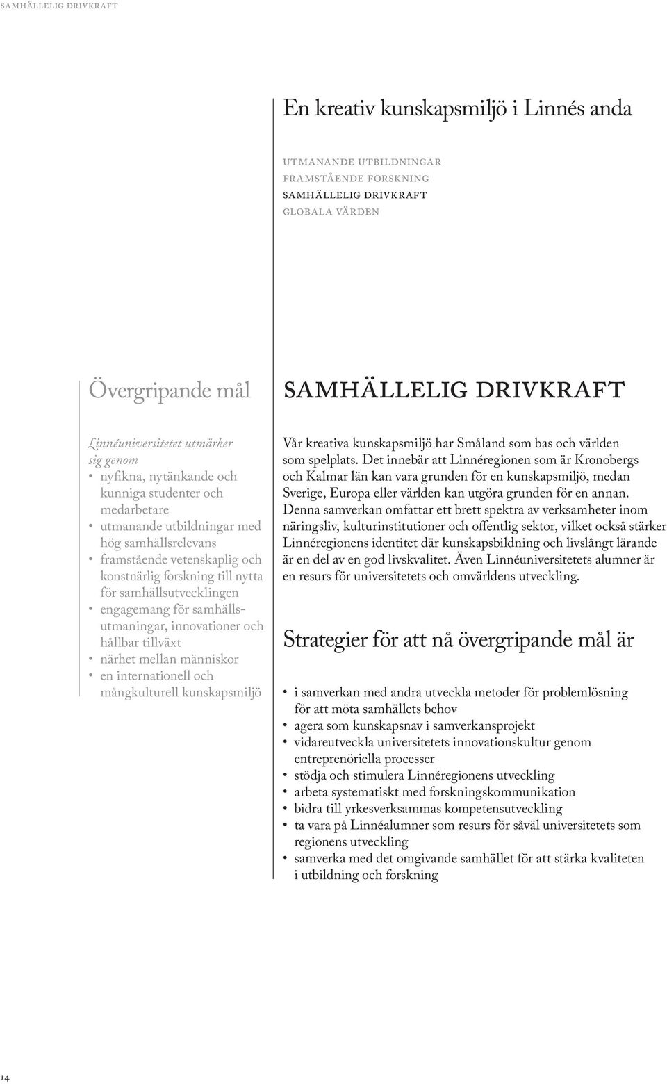 nytta för samhällsutvecklingen engagemang för samhällsutmaningar, innovationer och hållbar tillväxt närhet mellan människor en internationell och mångkulturell kunskapsmiljö Vår kreativa