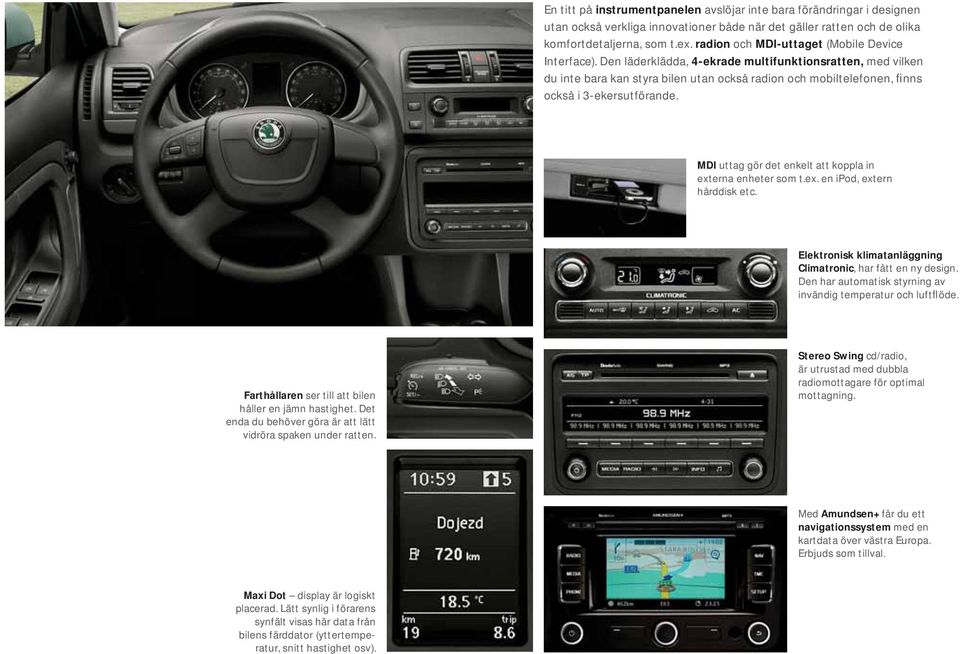 Den läderklädda, 4-ekrade multifunktionsratten, med vilken du inte bara kan styra bilen utan också radion och mobiltelefonen, finns också i 3-ekersutförande.
