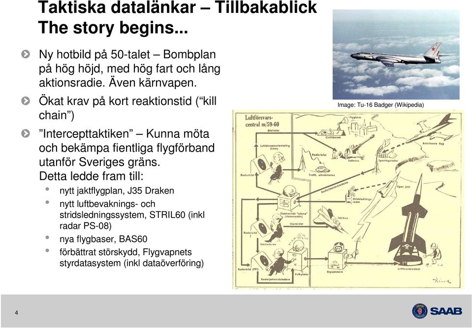 Ökat krav på kort reaktionstid ( kill chain ) Intercepttaktiken Kunna möta och bekämpa fientliga flygförband utanför Sveriges gräns.