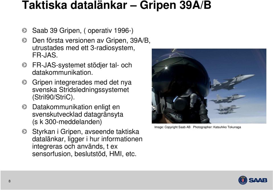 Datakommunikation enligt en svenskutvecklad datagränsyta (s k 300-meddelanden) Styrkan i Gripen, avseende taktiska datalänkar, ligger i hur