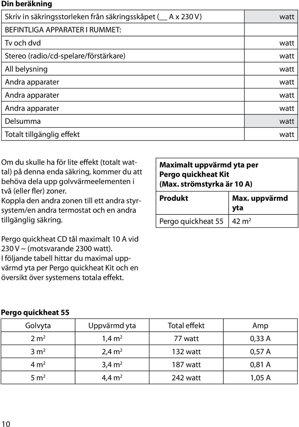 golvvärmeelementen i två (eller fler) zoner. Koppla den andra zonen till ett andra styrsystem/en andra termostat och en andra tillgänglig säkring. Maximalt uppvärmd yta per Pergo quickheat Kit (Max.