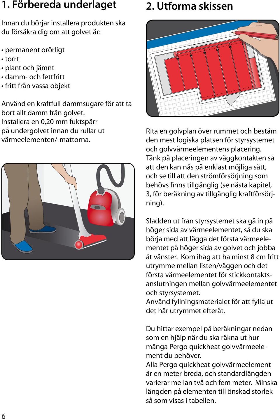 Installera en 0,20 mm fuktspärr på undergolvet innan du rullar ut värmeelementen/-mattorna.