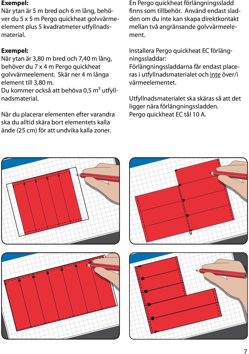 När du placerar elementen efter varandra ska du alltid skära bort elementets kalla ände (25 cm) för att undvika kalla zoner. En Pergo quickheat förlängningssladd finns som tillbehör.