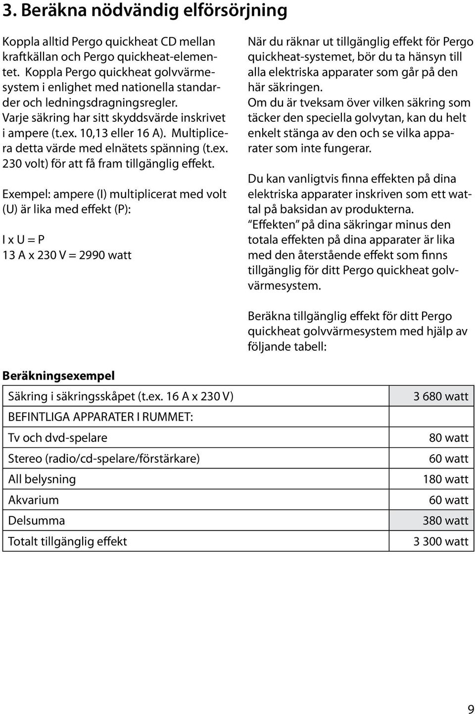 Multiplicera detta värde med elnätets spänning (t.ex. 230 volt) för att få fram tillgänglig effekt.