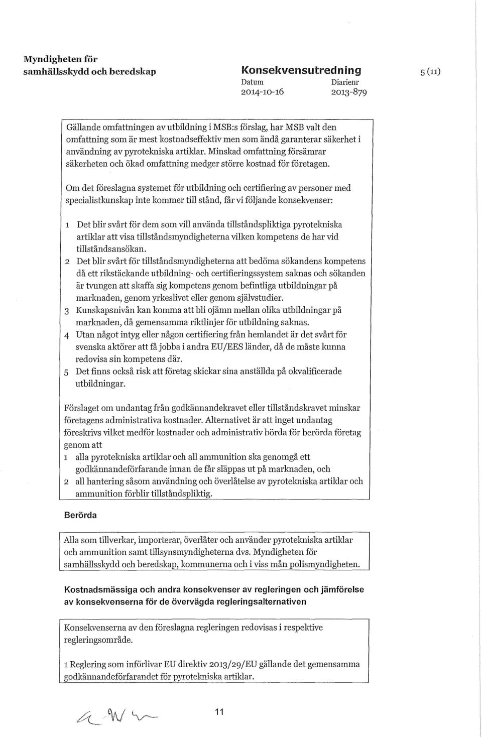 Om det föreslagna systemet för utbildning och certifiering av personer med specialistkunskap inte kommer till stånd, får vi följande konsekvenser: 1 Det blir svårt för dem som vill använda