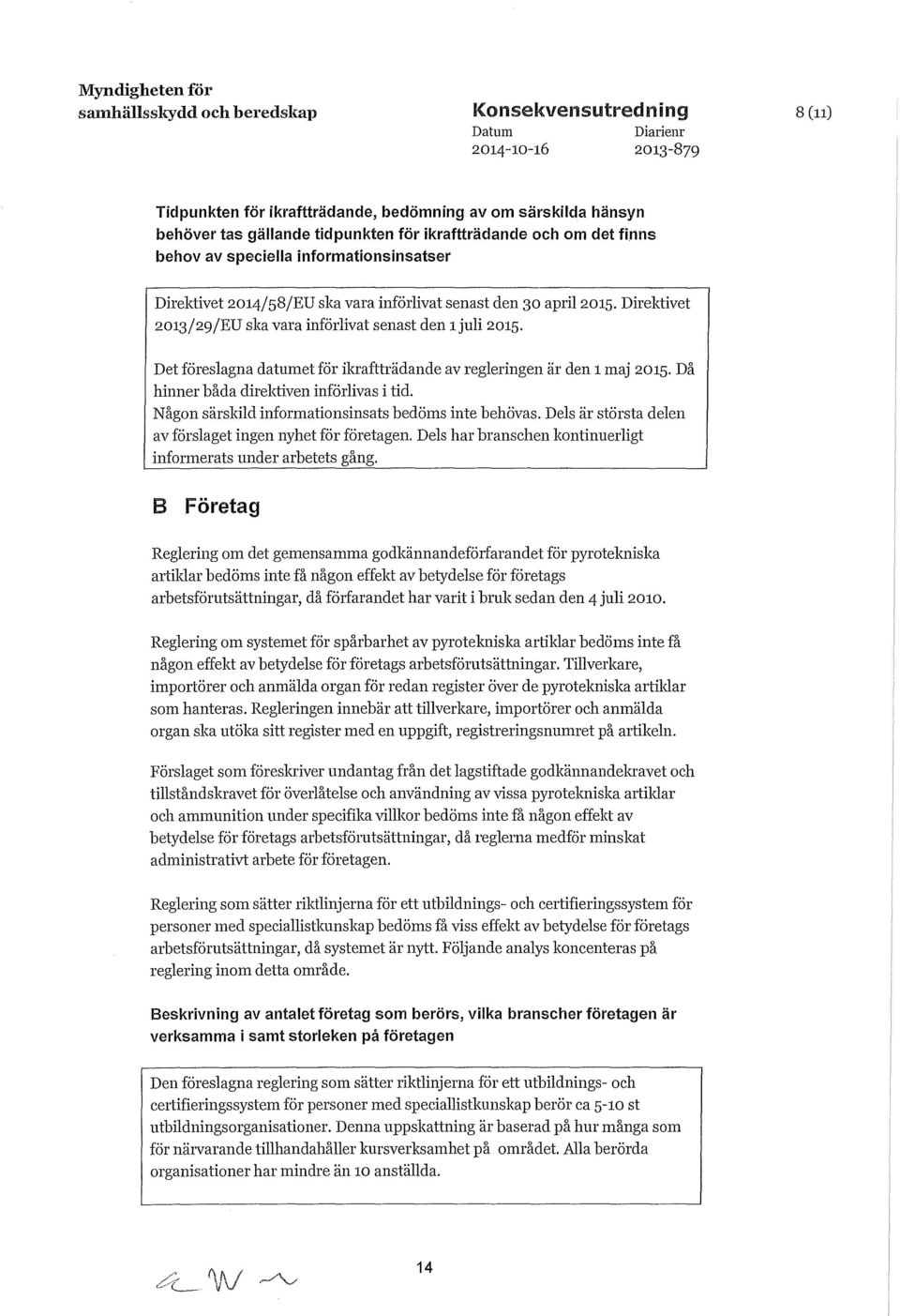 Direktivet 2013/29/EU ska vara införlivat senast den 1juli 2015. Det föreslagna datumet för ikraftträdande av regleringen är den 1 maj 2015. Då hinner båda direktiven införlivas i tid.