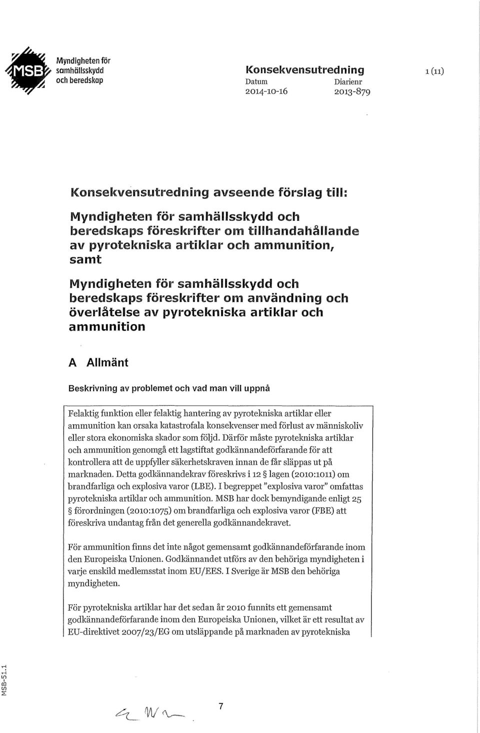 ammunition A Allmänt Beskrivning av problemet och vad man vill uppnå Felaktig funktion eller felaktig hantering av pyrotekniska artiklar eller ammunition kan orsaka katastrofala konsekvenser med