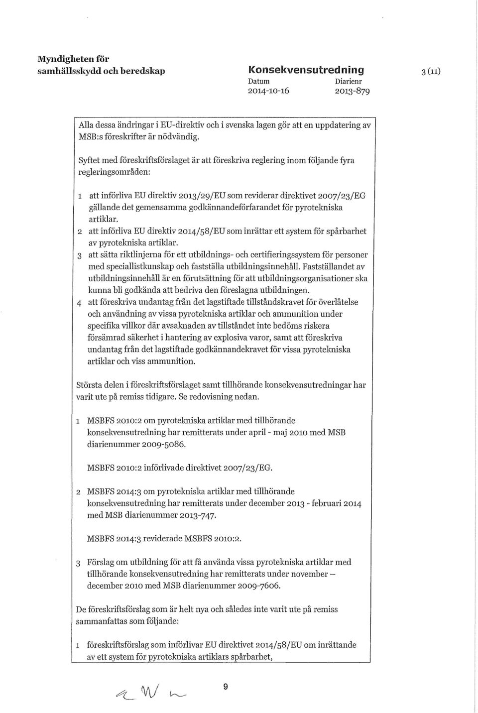 Syftet med föreskriftsförslaget är att föreskriva reglering inom följande fyra regleringsområden: 1 att införliva EU direktiv 2013/29/EU som reviderar direktivet 2007/23/EG gällande det gemensamma