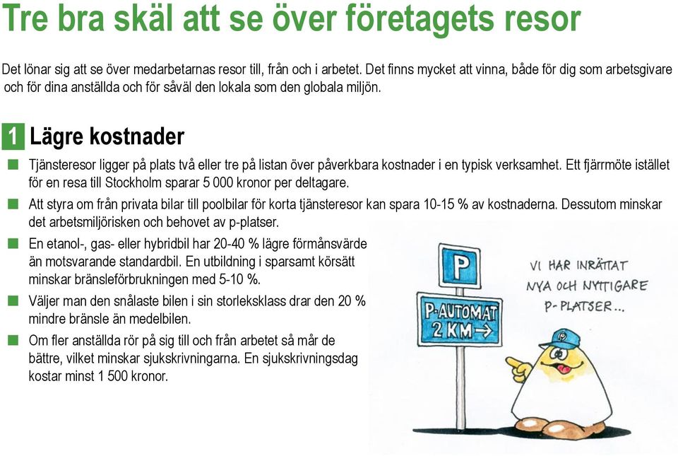 1 Lägre kostnader Tjänsteresor ligger på plats två eller tre på listan över påverkbara kostnader i en typisk verksamhet.