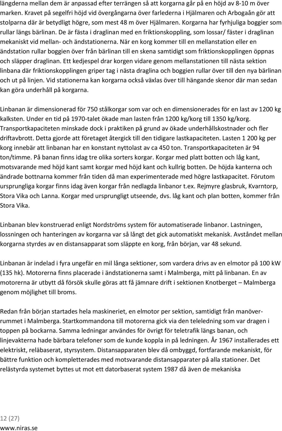 Korgarna har fyrhjuliga boggier som rullar längs bärlinan. De är fästa i draglinan med en friktionskoppling, som lossar/ fäster i draglinan mekaniskt vid mellan- och ändstationerna.