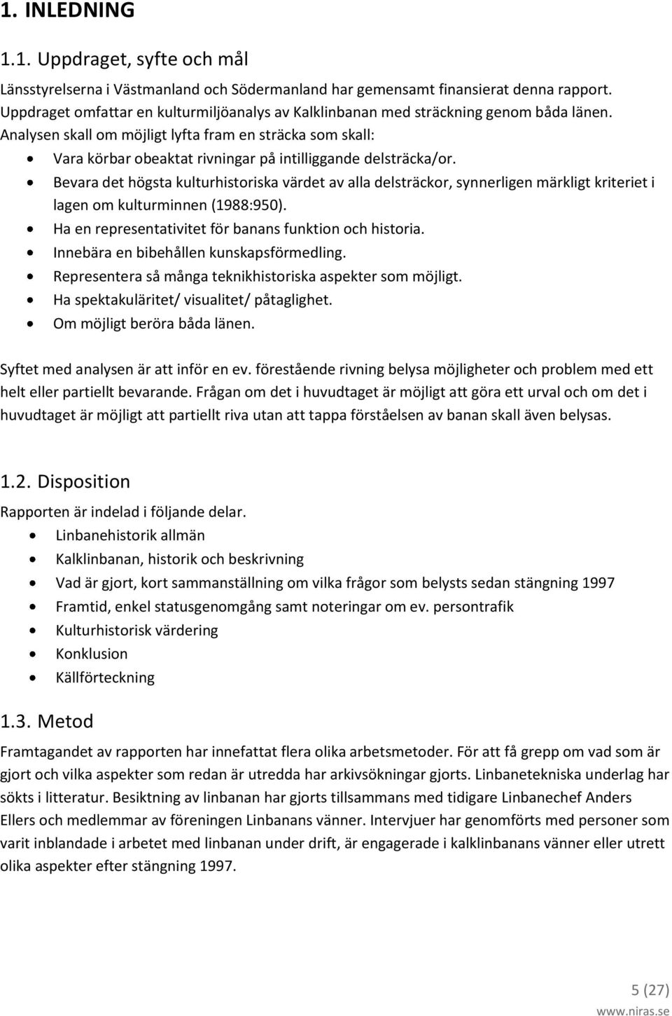 Analysen skall om möjligt lyfta fram en sträcka som skall: Vara körbar obeaktat rivningar på intilliggande delsträcka/or.