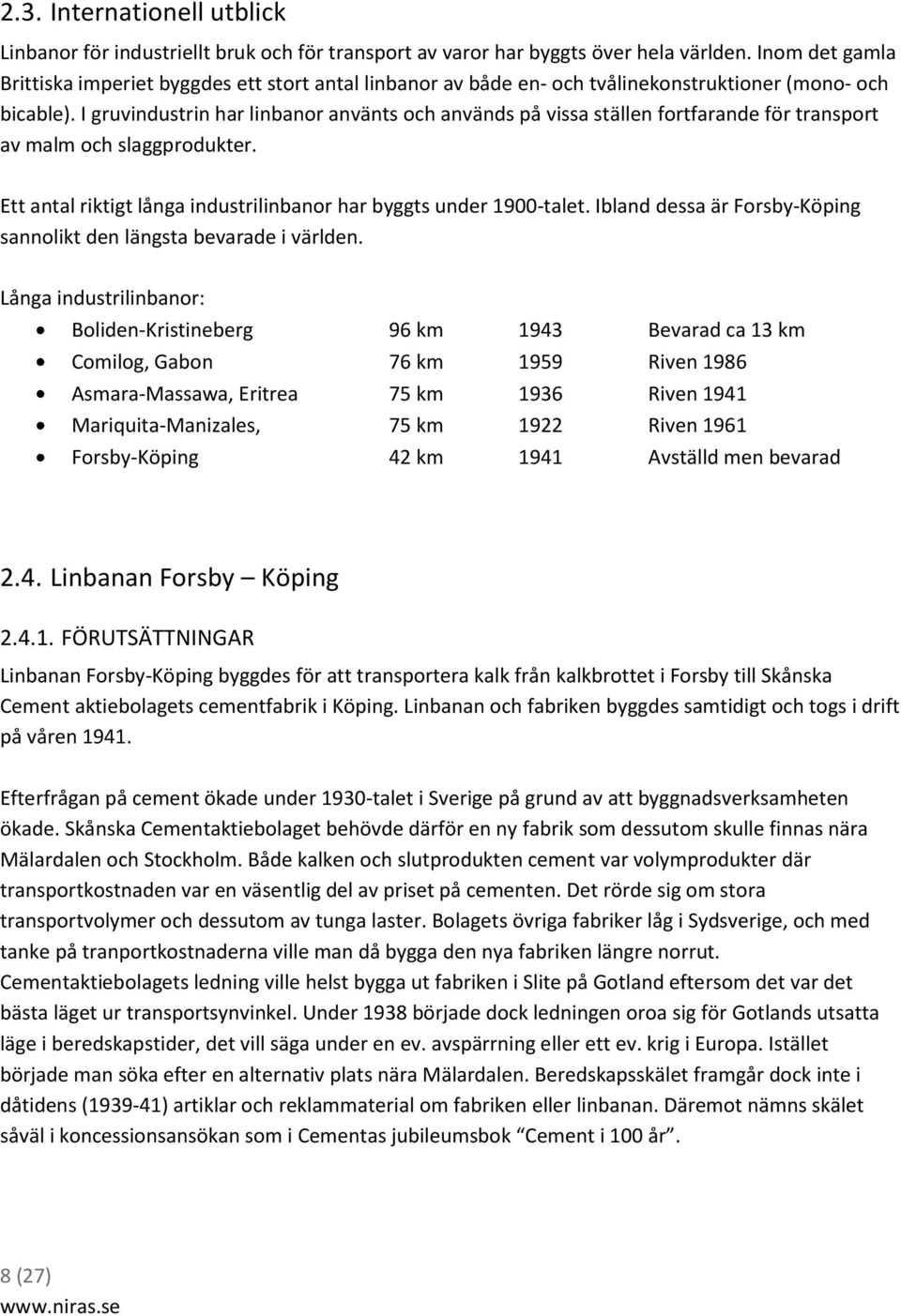 I gruvindustrin har linbanor använts och används på vissa ställen fortfarande för transport av malm och slaggprodukter. Ett antal riktigt långa industrilinbanor har byggts under 1900-talet.