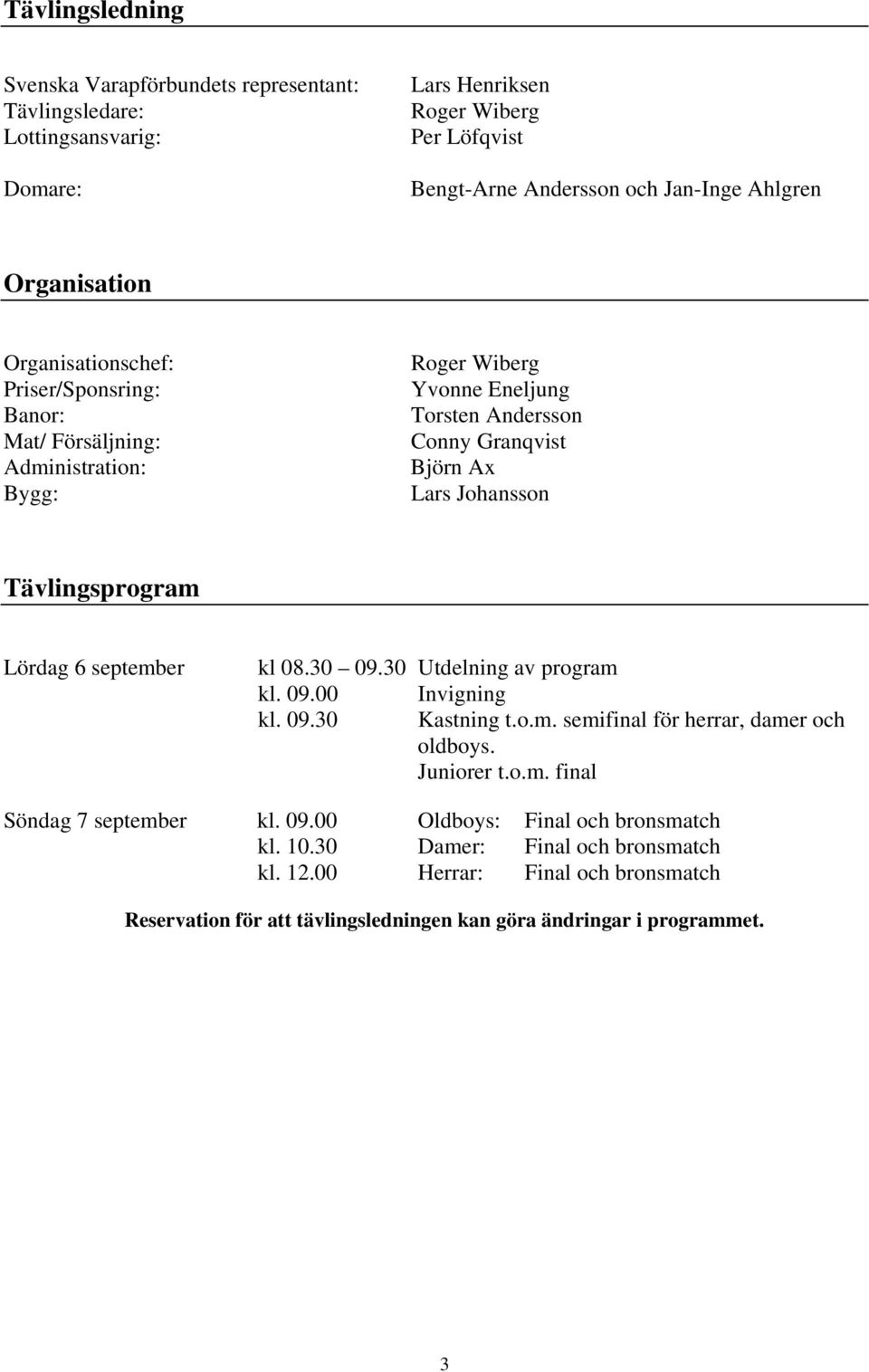 Tävlingsprogram Lördag 6 september kl 08.30 09.30 Utdelning av program kl. 09.00 Invigning kl. 09.30 Kastning t.o.m. semifinal för herrar, damer och oldboys. Juniorer t.o.m. final Söndag 7 september kl.